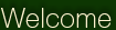 Welcome